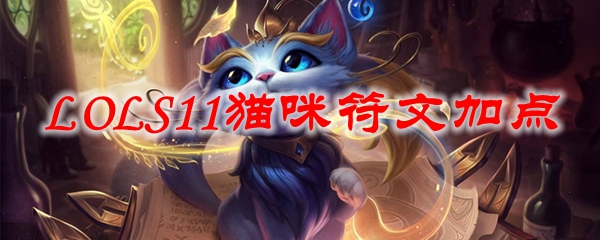 英雄联盟S11赛季猫咪的符文加点与玩法解析，助君战场称雄