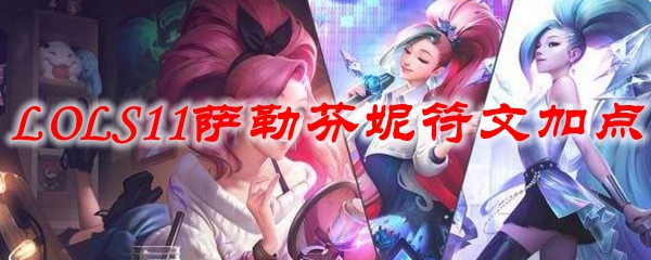 在峡谷中纵横无阻的萨勒芬妮：深度解析S11时期的符文加点与战斗策略