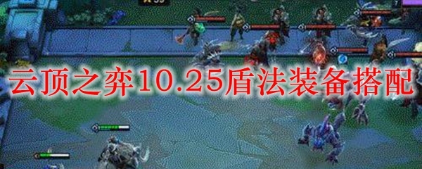 在云顶之弈10.25版本中，揭秘强大的盾法装备搭配，助你轻松战胜对手