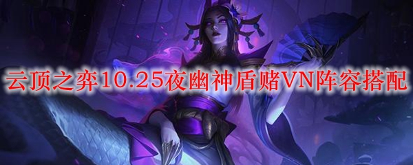 如何在云顶之弈10.25中以赌VN阵容迅速崛起，掌控游戏节奏