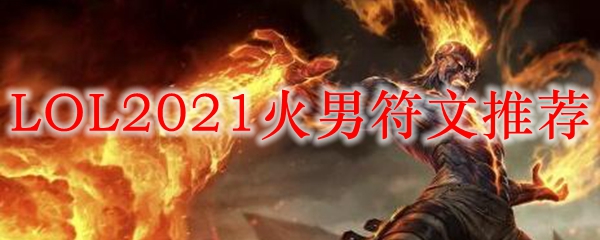 英雄联盟火男符文深度解析：掌控火焰之力，点燃战斗激情的策略！