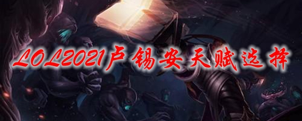 探论英雄联盟卢锡安之天赋选择，助其屹立巅峰，成就荣耀传奇