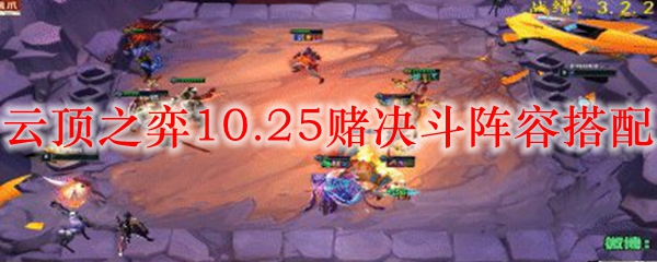 云顶之弈10.25版本赌决斗阵容搭配之道，助君登顶引领风骚