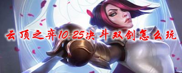 云顶之弈10.25决斗双剑玩法深度解析，助汝掌控战场之道