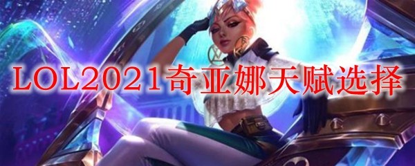 掌握奇亚娜最佳天赋选择，助你在英雄联盟中纵横天下，决胜于千里之外