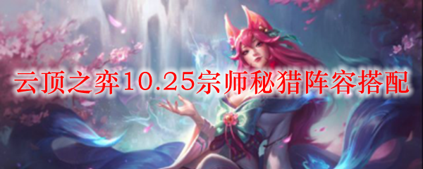 云顶之弈10.25宗师秘猎阵容搭配之道，掌握策略赢取辉煌胜利
