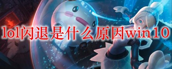 探讨英雄联盟闪退之缘由，Win10系统该如何解决困扰