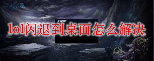 如何高效解决英雄联盟闪退桌面之问题，彻底还你畅快游戏体验