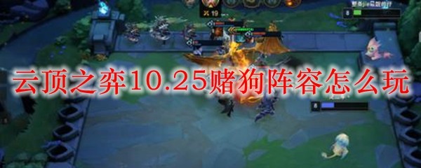 云顶之弈10.25版本赌狗阵容详解：如何在战场上运筹帷幄、赢得胜利