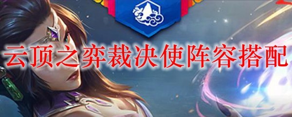 如何巧妙搭配云顶之弈裁决使阵容，助你在赛场上所向披靡