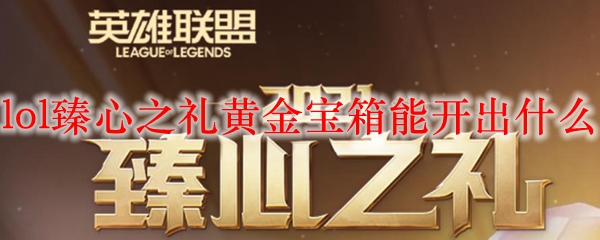 探索“英雄联盟”臻心之礼黄金宝箱的神秘之旅，揭开珍稀物品的面纱！