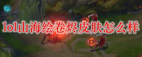 英雄联盟山海绘卷之烬皮肤：华美外观与炫酷技能深入解析