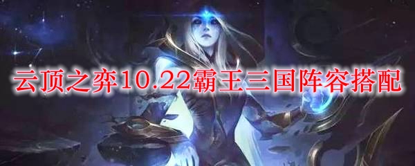 战无不胜的霸王三国阵容：云顶之弈10.22版本全方位攻略