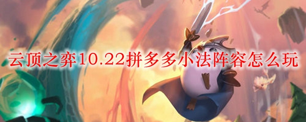 在云顶之弈10.22版本中掌握拼多多小法阵容，轻松征战赛场