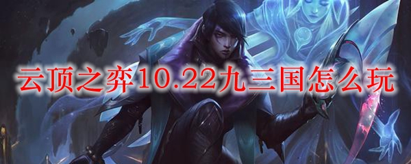 云顶之弈10.22版本揭秘：九三国策略与玩法的独特奥秘