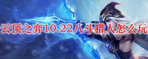 云顶之弈10.22版本八斗猎人之深度解析，带你领略策略游戏的极致魅力