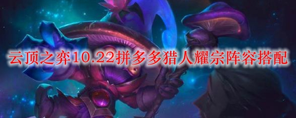 在云顶之弈10.22版本中拼多多猎人耀宗阵容的奥秘与策略，探索不败之道