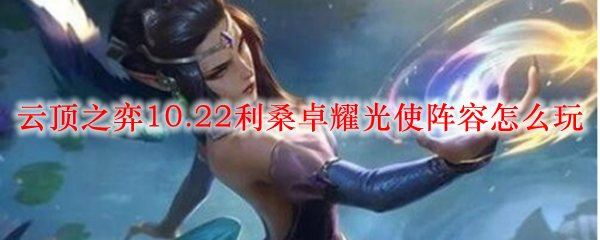 探寻云顶之弈10.22版本利桑卓耀光使阵容的战略奥秘与实战解析