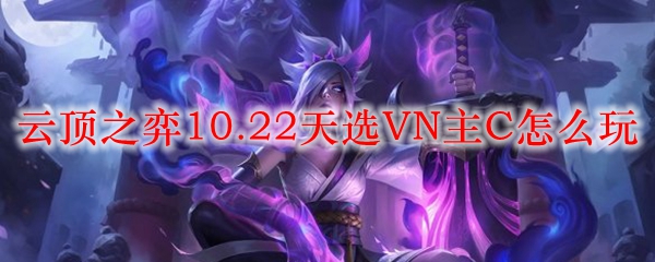 云顶之弈10.22赛季天选VN主C玩法全解析，带你征战召唤师峡谷！