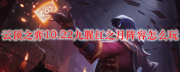 如何在英雄联盟云顶之弈10.22版本中，巧妙驾驭九腥红之月阵容，令对手闻风丧胆