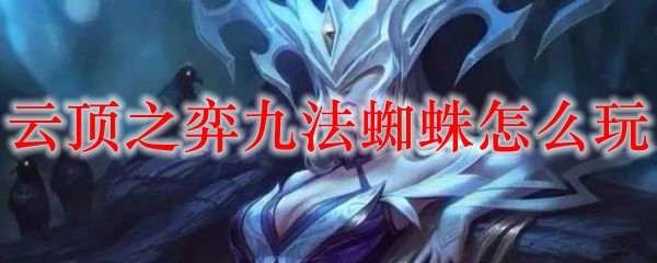 如何在云顶之弈中掌握九法蜘蛛的高阶玩法，助你踏上荣光之路