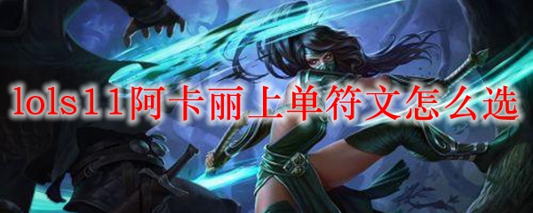 如何选择S11赛季阿卡丽上单符文，助你轻松掌控战局，成为峡谷之主