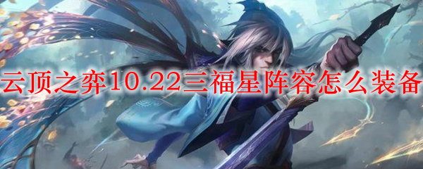 如何在云顶之弈10.22版本中搭建三福星阵容，掌握装备选择的奥秘