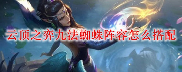 云顶之弈：巧妙搭配九法蜘蛛阵容，征战竞技场，纵横四方！