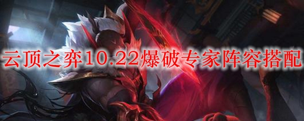 《云顶之弈10.22版本中如何打造强大的爆破专家阵容，助你登顶巅峰之战》
