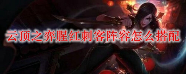 云顶之弈腥红刺客阵容搭配指南：磨练战技、逆转战局之华丽盛宴
