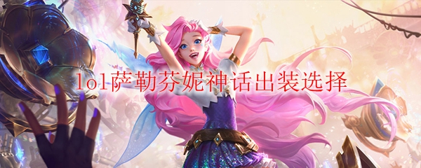 掌握萨勒芬妮神话出装选择，彰显英雄联盟竞技巅峰的奥秘与魅力