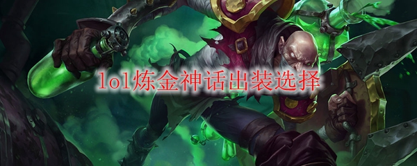 《英雄联盟：炼金神话出装选择详解，助尔战斗更为得心应手！》
