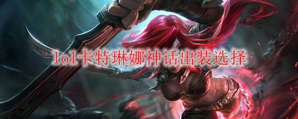 英雄联盟之神秘卡特琳娜：致命之舞与神话出装探索