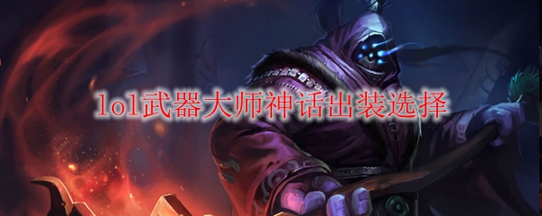 武器大师英勇无畏之路：探秘神话出装之奥秘，征战召唤师峡谷