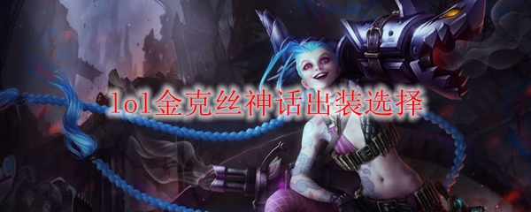 在五杀之路上畅行无阻，金克丝神话出装全解析，助你屠戮敌军！