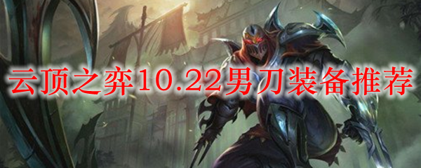 云顶之弈10.22男刀装备推荐_LOL游戏攻略