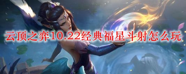 云顶之弈10.22经典福星斗射怎么玩_LOL游戏攻略