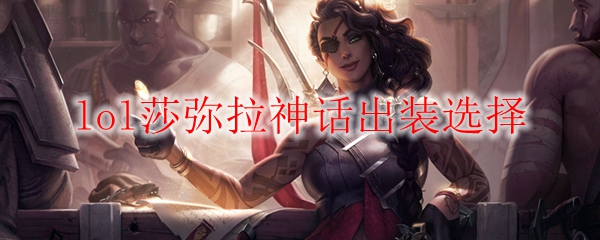 lol莎弥拉神话出装选择_LOL游戏攻略