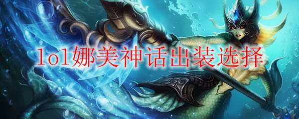 lol娜美神话出装选择_LOL游戏攻略
