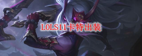 LOLS11卡特出装推荐_LOL游戏攻略