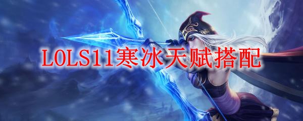 LOLS11寒冰天赋搭配_LOL游戏攻略