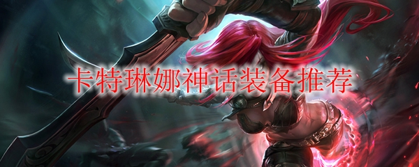 lol卡特琳娜神话装备推荐_LOL游戏攻略
