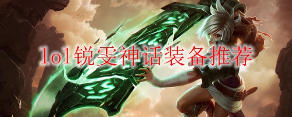 lol锐雯神话装备推荐_LOL游戏攻略