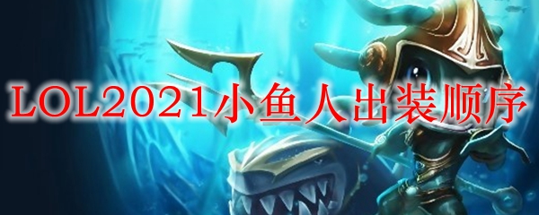 LOL2021小鱼人出装顺序_LOL游戏攻略