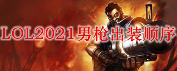 LOL2021男枪出装顺序_LOL游戏攻略