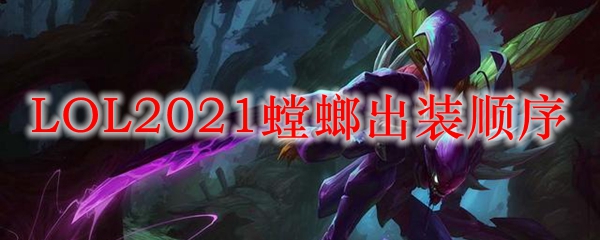 LOL2021螳螂出装顺序_LOL游戏攻略