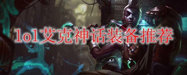 lol艾克神话装备推荐_LOL游戏攻略
