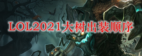 LOL2021大树出装顺序_LOL游戏攻略
