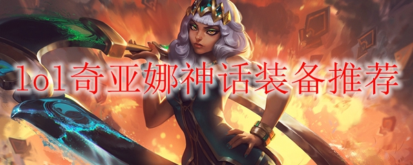lol奇亚娜神话装备推荐_LOL游戏攻略