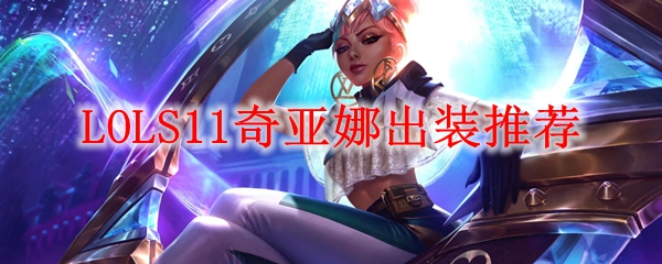 LOLS11奇亚娜出装推荐_LOL游戏攻略